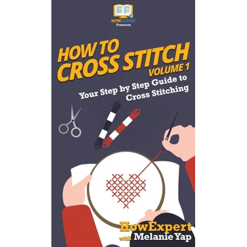 How To Cross Stitch: Your Step By Step Guide to Cross Stitching - Volume 1