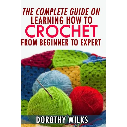 The Complete Guide on Learning How to Crochet from Beginner to Expert