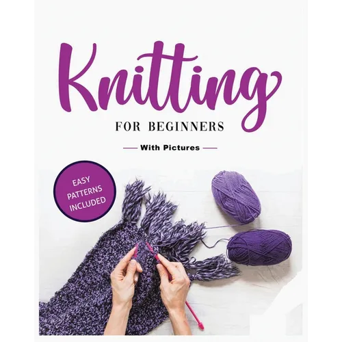 Beginner's Guide to Knitting: Easy-to-Follow Instructions, Tips, and Tricks to Master Knitting Quickly