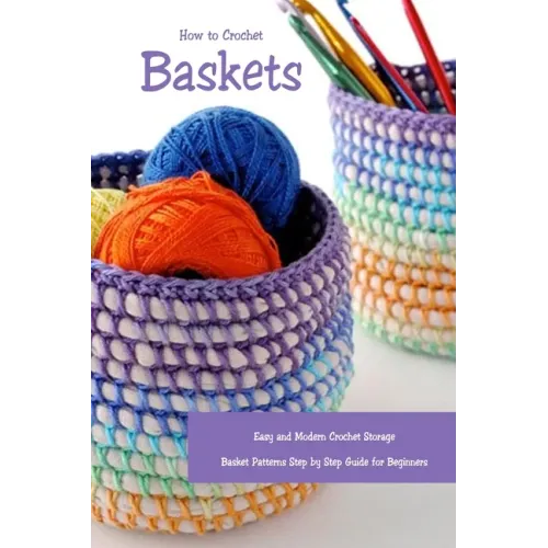 How to Crochet Baskets: Easy and Modern Crochet Storage Basket Patterns Step by Step Guide for Beginners: DIY Crocheted Basket