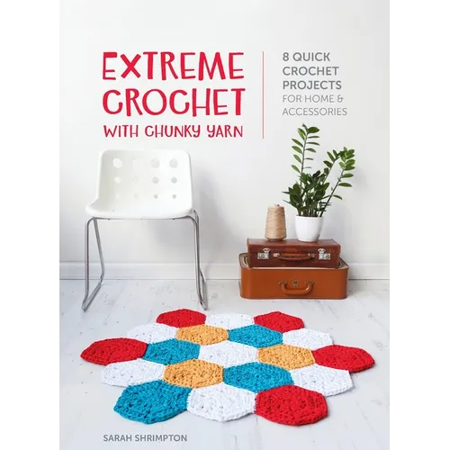 Extreme Crochet with Chunky Yarn: 8 quick crochet projects for home and accessories