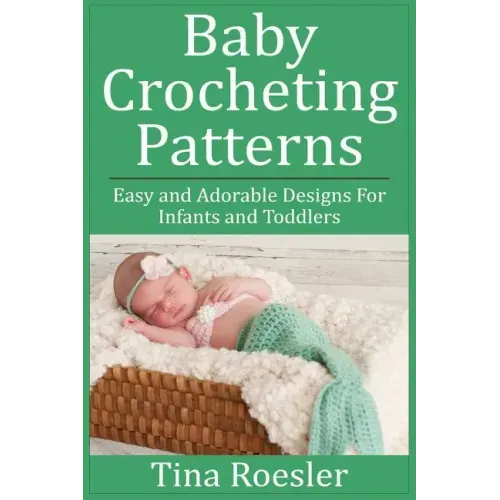 Baby Crocheting Patterns: Easy and Adorable Designs For Infants and Toddlers