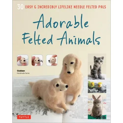 Adorable Felted Animals: 30 Easy & Incredibly Lifelike Needle Felted Pals