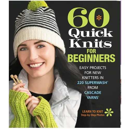 60 Quick Knits for Beginners: Easy Projects for New Knitters in 220 Superwash(r) from Cascade Yarns(r)