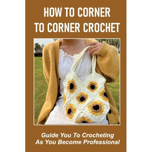 How To Corner To Corner Crochet: Guide You To Crocheting As You Become Professional.