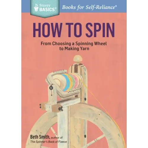How to Spin: From Choosing a Spinning Wheel to Making Yarn. a Storey Basics(r) Title