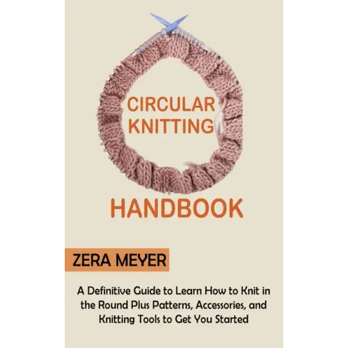 Circular Knitting Handbook: A Definitive Guide to Learn How to Knit in the Round Plus Patterns, Accessories, and Knitting Tools to Get You Started