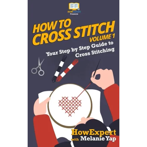How To Cross Stitch: Your Step-By-Step Guide To Cross Stitching - Volume 1