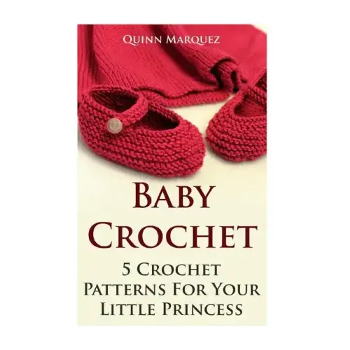 Baby Crochet: 5 Crochet Patterns For Your Little Princess