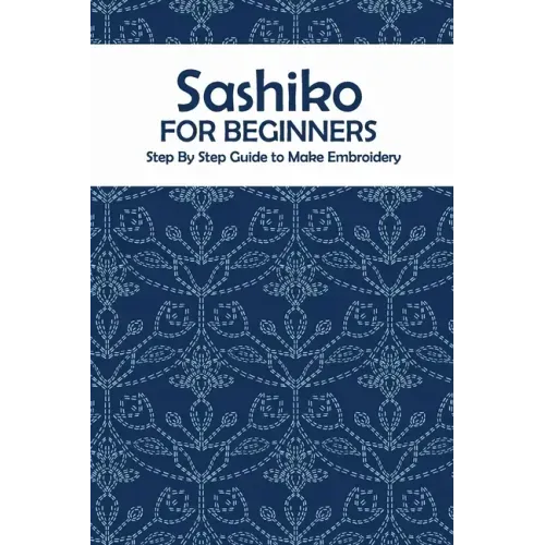 Sashiko for Beginners: Step By Step Guide to Make Embroidery: The Ultimate Sashiko Book