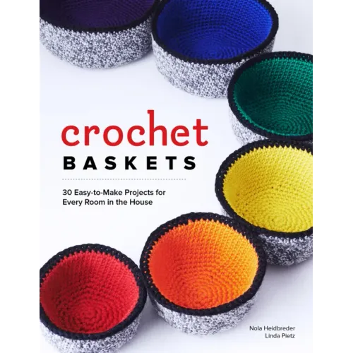 Crochet Baskets: 36 Fun, Funky, & Colorful Projects for Every Room in the House