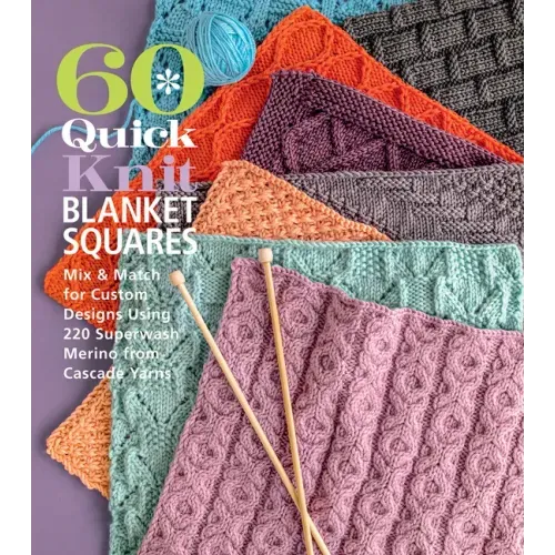 60 Quick Knit Blanket Squares: Mix & Match for Custom Designs Using 220 Superwash(r) Merino from Cascade Yarns(r)