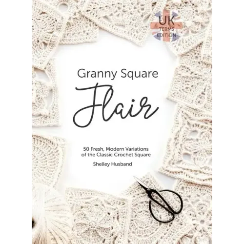 Granny Square Flair UK Terms Edition: 50 Fresh, Modern Variations of the Classic Crochet Square