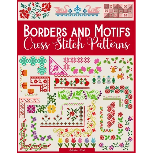 Borders and Motifs Cross Stitch Patterns: Over 200 Modern and Easy Patterns Offering Infinite Mix and Match Possibilities for Quick and Unique Cross S