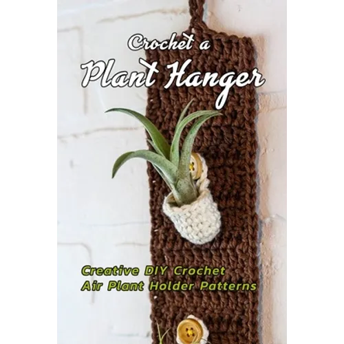 Crochet a Plant Hanger: Creative DIY Crochet Air Plant Holder Patterns: How to Crochet a Plant Hanging Basket Book