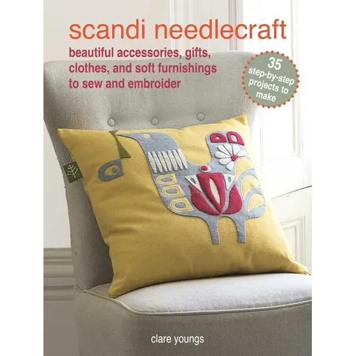 Scandi Needlecraft: 35 Step-By-Step Projects to Make: Beautiful Accessories, Gifts, Clothes, and Soft Furnishings to Sew and Embroider