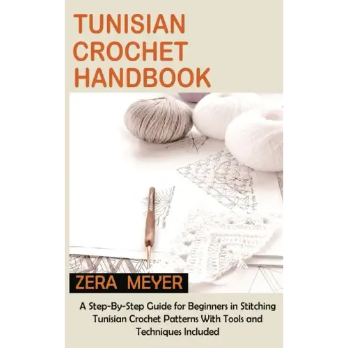 Tunisian Crochet Handbook: A Step-By-Step Guide for Beginners in Stitching Tunisian Crochet Patterns With Tools and Techniques Included
