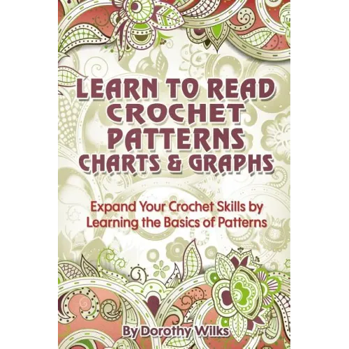 Learn to Read Crochet Patterns, Charts, and Graphs: Expand Your Crochet Skills by Learning the Basics of Patterns