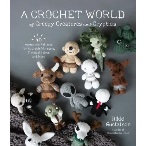A Crochet World of Creepy Creatures and Cryptids: 40 Amigurumi Patterns for Adorable Monsters, Mythical Beings and More