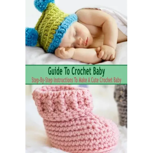 Guide To Crochet Baby: Step-By-Step Instructions To Make A Cute Crochet Baby: Gift Ideas for Holiday
