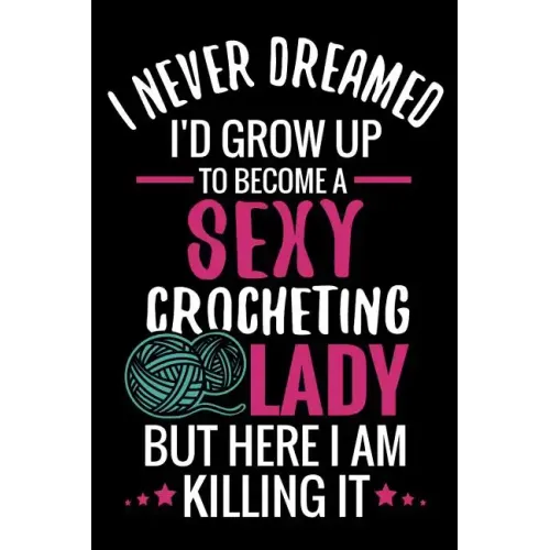 I Never Dreamed I'd Grow Up To Become a Sexy Crocheting Lady: Crochet Project Book - Organise 60 Crochet Projects & Keep Track of Patterns, Yarns, Hoo