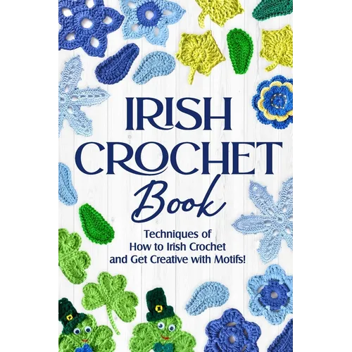 Irish Crochet Book: Techniques of How to Irish Crochet and Get Creative with Motifs!: Crochet Irish Patterns