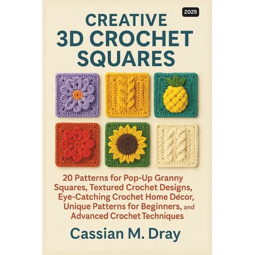 Creative 3D Crochet Squares: 20 Patterns for Pop-Up Granny Squares, Textured Crochet Designs, Eye-Catching Crochet Home Décor, Unique Patterns for Beg