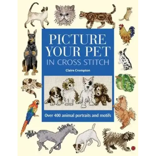 Picture Your Pet in Cross Stitch: Over 400 Animal Portraits and Motifs