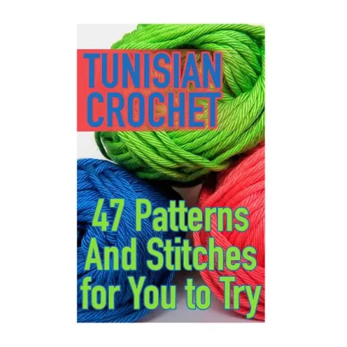 Tunisian Crochet: 47 Patterns And Stitches for You to Try: (Crochet Patterns, Crochet Stitches)