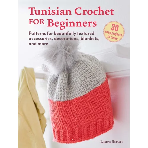 Tunisian Crochet for Beginners: 30 Easy Projects to Make: Patterns for Beautifully Textured Accessories, Decorations, Blankets, and More
