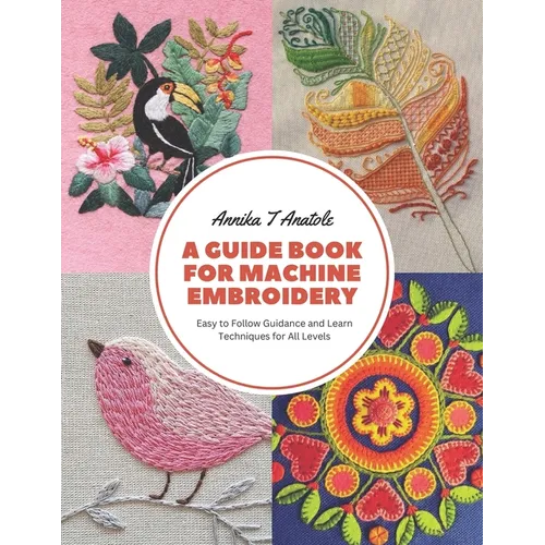 A Guide Book for Machine Embroidery: Easy to Follow Guidance and Learn Techniques for All Levels
