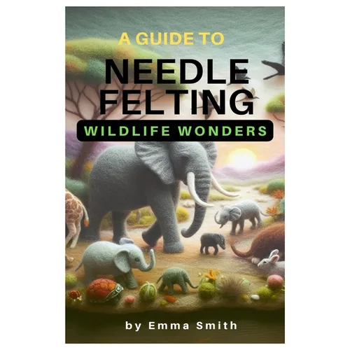 A Guide to Needle Felting: Wildlife Wonders
