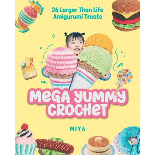 Mega Yummy Crochet: 26 Larger-Than-Life Amigarumi Treats
