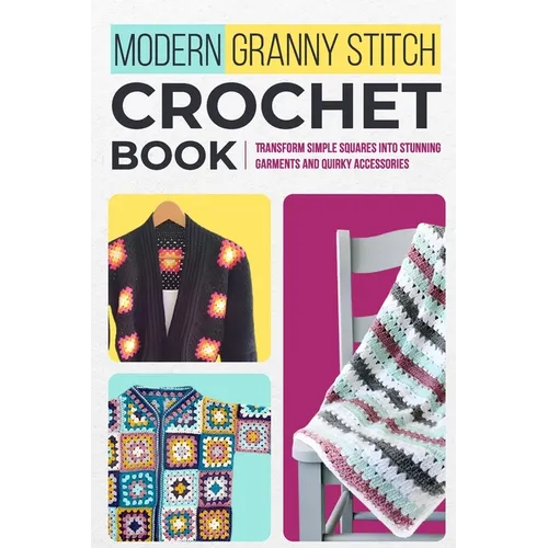 Modern Granny Stitch Crochet Book: Transform Simple Squares into Stunning Garments and Quirky Accessories.: Mordern Crochet Patterns