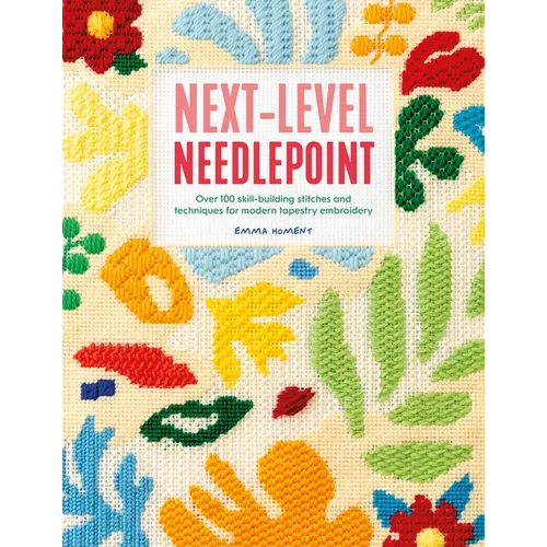 Next-Level Needlepoint: Over 100 Skill-Building Stitches and Techniques for Modern Tapestry Embroidery