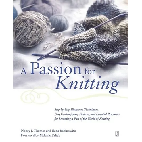 A Passion for Knitting: Step-By-Step Illustrated Techniques, Easy Contemporary Patterns, and Essential Resources for Becoming Part of the World of Kni