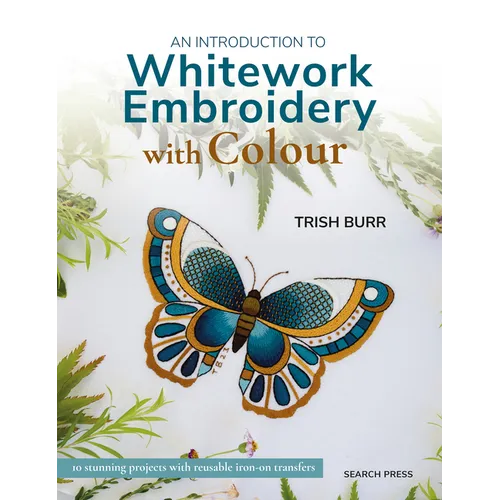 An Introduction to Whitework Embroidery with Colour: 10 Stunning Projects with Reusable Iron-On Transfers