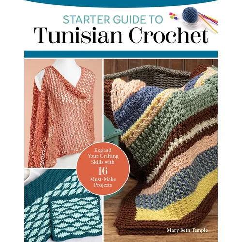 Starter Guide to Tunisian Crochet: Expand Your Crafting Skills with 16 Must-Make Projects