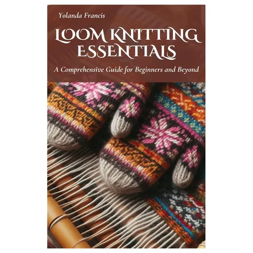 Loom Knitting Essentials: A Comprehensive Guide for Beginners and Beyond