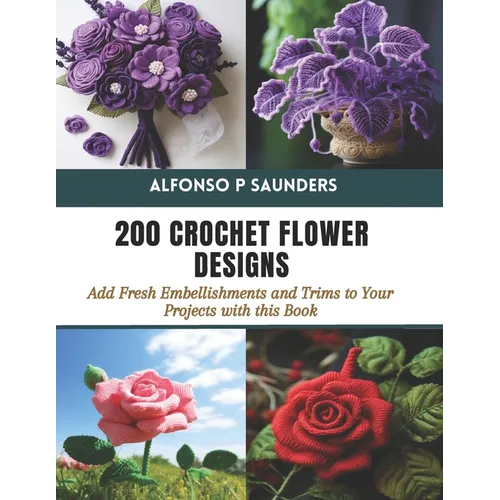 200 Crochet Flower Designs: Add Fresh Embellishments and Trims to Your Projects with this Book