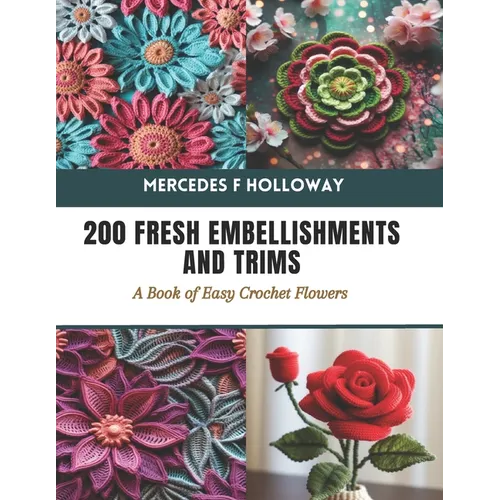 200 Fresh Embellishments and Trims: A Book of Easy Crochet Flowers