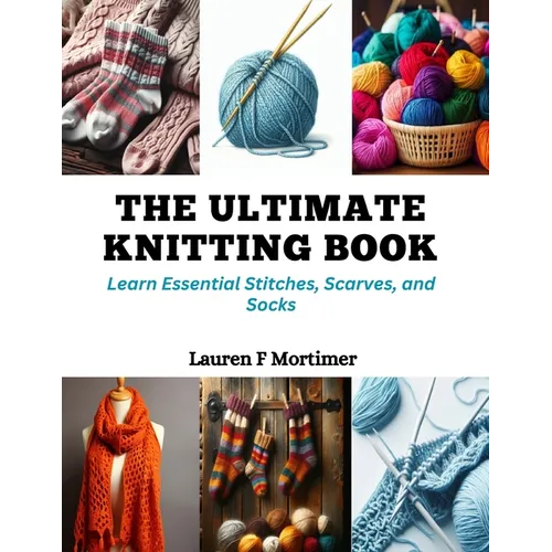 The Ultimate Knitting Book: Learn Essential Stitches, Scarves, and Socks