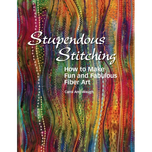 Stupendous Stitching: How to Make Fun and Fabulous Fiber Art
