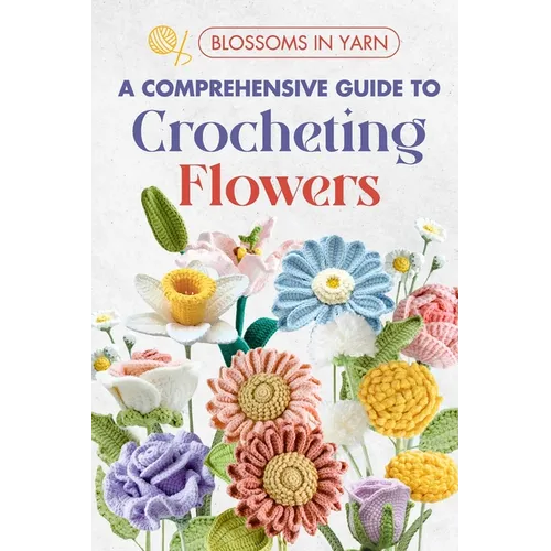 Blossoms in Yarn: A Comprehensive Guide to Crocheting Flowers