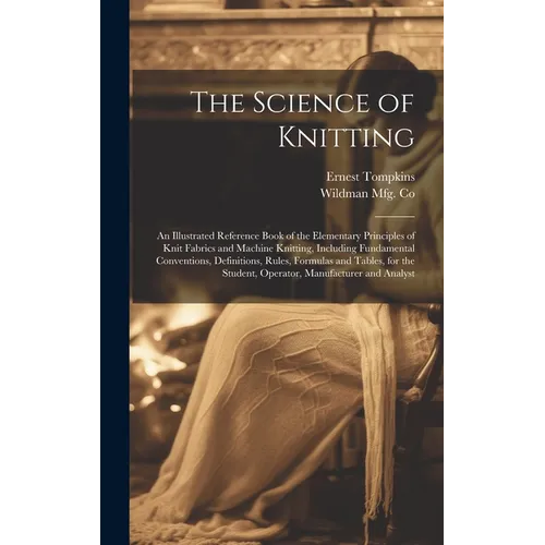 The Science of Knitting: an Illustrated Reference Book of the Elementary Principles of Knit Fabrics and Machine Knitting, Including Fundamental