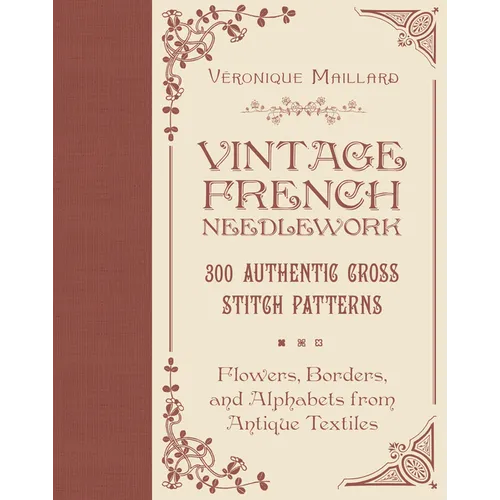 Vintage French Needlework: 300 Authentic Cross-Stitch Patterns--Flowers, Borders, and Alphabets from Antique Textiles