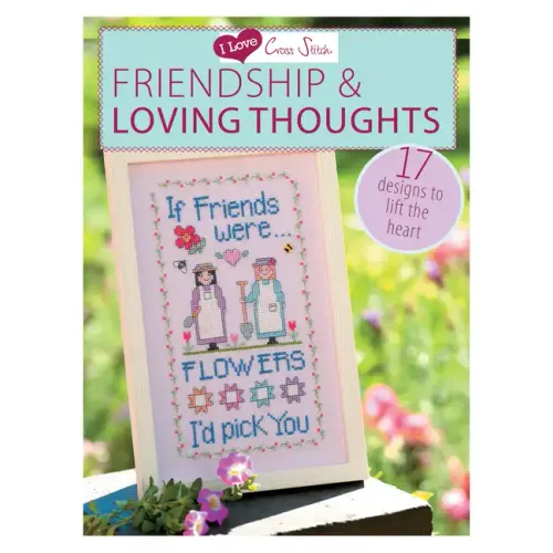 I Love Cross Stitch - Friendship & Loving Thoughts: 17 Designs to Lift the Heart