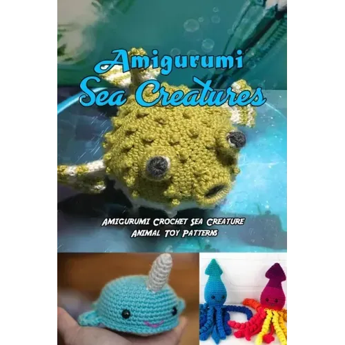 Amigurumi Sea Creatures: Amigurumi Crochet Sea Creature Animal Toy Patterns: Cute Crochet Sea Creatures Patterns Book