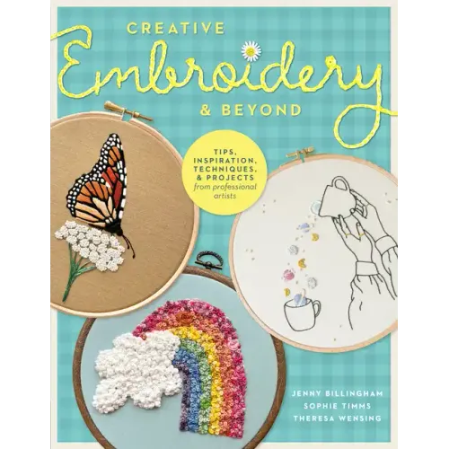 Creative Embroidery and Beyond: Inspiration, Tips, Techniques, and Projects from Three Professional Artists
