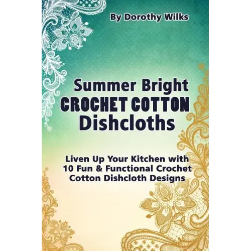 Summer Bright Crochet Cotton Dishcloths: Liven Up Your Kitchen with 10 Fun and Functional Crochet Cotton Dishcloth Designs